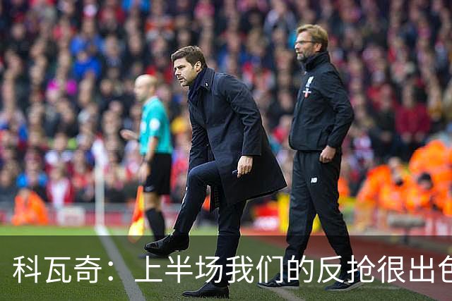 科瓦奇：上半场我们的反抢很出色，但下半场中场站位非常糟糕